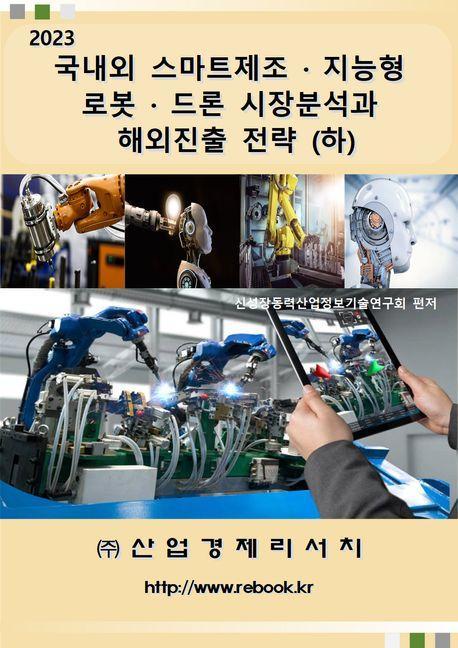 국내외 스마트제조ㆍ지능형로봇ㆍ드론 시장분석과 해외진출 전략(하)(2023)