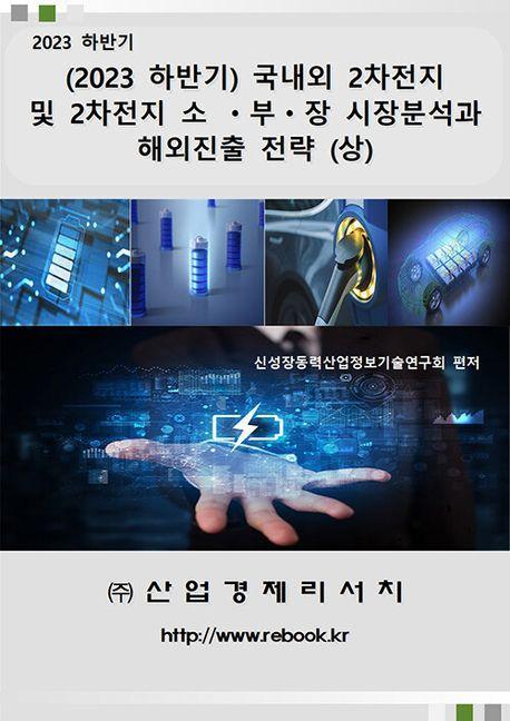 국내외 2차전지 및 2차전지 소ㆍ부ㆍ장 시장분석과 해외진출 전략(상)(2023 하반기)
