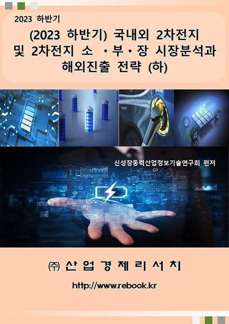국내외 2차전지 및 2차전지 소ㆍ부ㆍ장 시장분석과 해외진출 전략(하)(2023 하반기)