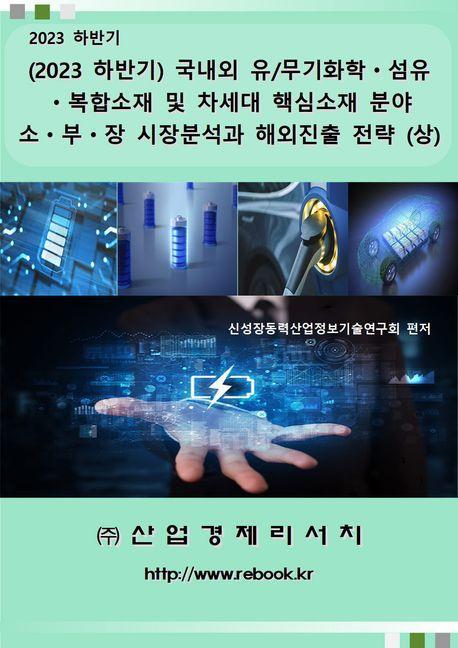 (2023 하반기) 국내외 유/무기화학·섬유·복합소재 및 차세대 핵심소재 분야 소·부·장 시장분석과 해외진출 전략 (상)