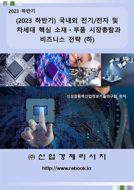 2023 하반기 국내외 전기/전자 및 차세대 핵심 소재ㆍ부품 시장총람과 비즈니스 전략(하)