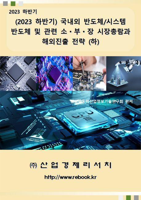 2023 하반기 국내외 반도체/시스템반도체 및 관련 소 부 장 시장총람과 해외진출 전략(하)