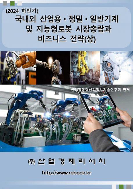 2024 국내외 산업용 정밀 일반기계 및 지능형로봇 시장총람과 비즈니스 전략(상)